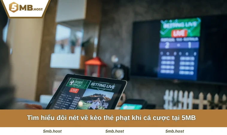 Tìm hiểu đôi nét về kèo thẻ phạt khi cá cược tại 5MB